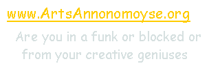 Text Box:  www.ArtsAnnonomoyse.org  Are you in a funk or blocked or from your creative geniuses 